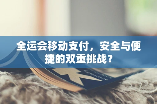 全运会移动支付，安全与便捷的双重挑战？