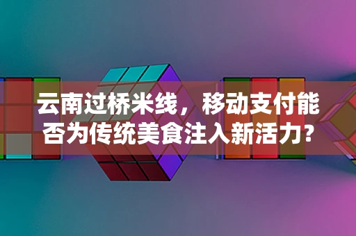 云南过桥米线，移动支付能否为传统美食注入新活力？