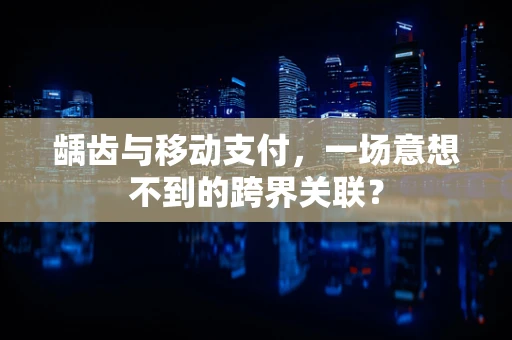 龋齿与移动支付，一场意想不到的跨界关联？