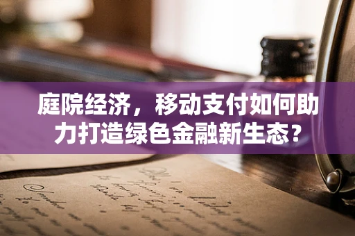 庭院经济，移动支付如何助力打造绿色金融新生态？