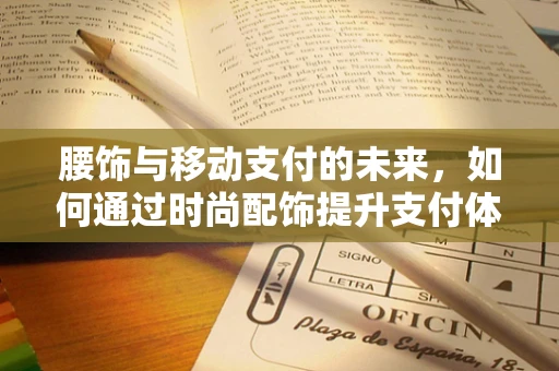 腰饰与移动支付的未来，如何通过时尚配饰提升支付体验？