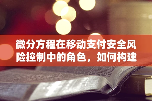 微分方程在移动支付安全风险控制中的角色，如何构建更稳健的支付系统？