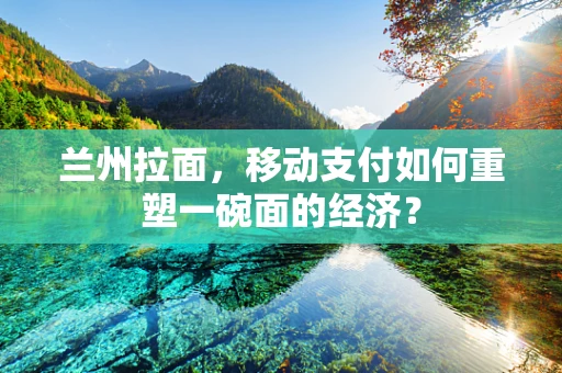 兰州拉面，移动支付如何重塑一碗面的经济？