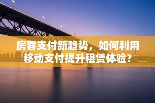 房客支付新趋势，如何利用移动支付提升租赁体验？