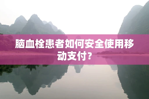 脑血栓患者如何安全使用移动支付？