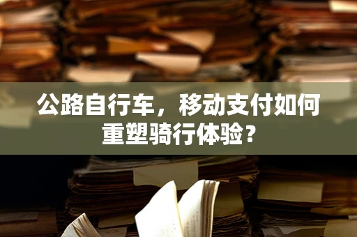 公路自行车，移动支付如何重塑骑行体验？