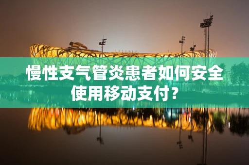 慢性支气管炎患者如何安全使用移动支付？