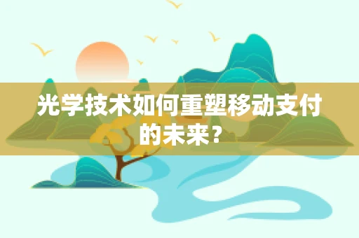 光学技术如何重塑移动支付的未来？