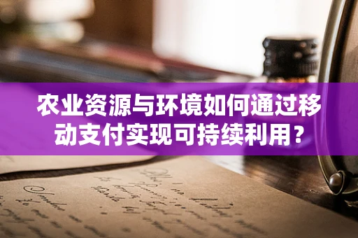 农业资源与环境如何通过移动支付实现可持续利用？