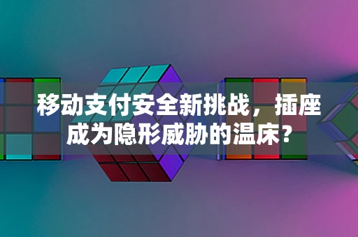 移动支付安全新挑战，插座成为隐形威胁的温床？