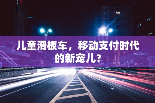 儿童滑板车，移动支付时代的新宠儿？