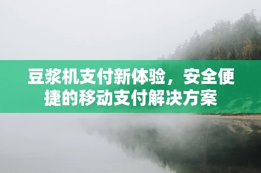 豆浆机支付新体验，安全便捷的移动支付解决方案