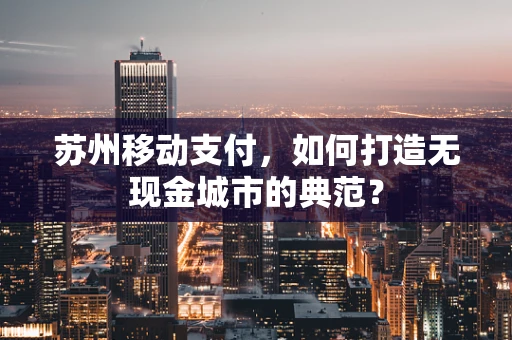 苏州移动支付，如何打造无现金城市的典范？