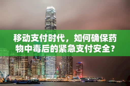 移动支付时代，如何确保药物中毒后的紧急支付安全？