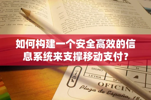 如何构建一个安全高效的信息系统来支撑移动支付？