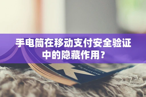 手电筒在移动支付安全验证中的隐藏作用？