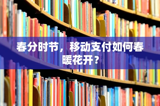 春分时节，移动支付如何春暖花开？