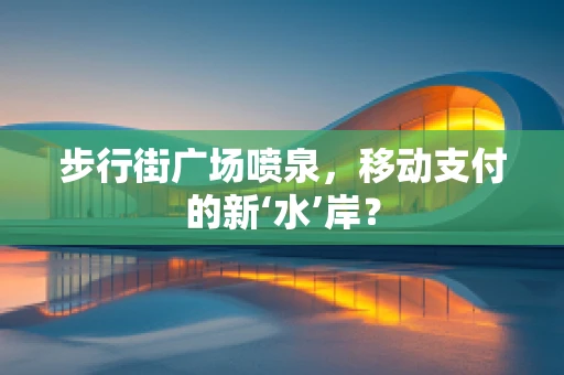 步行街广场喷泉，移动支付的新‘水’岸？