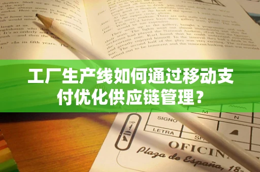 工厂生产线如何通过移动支付优化供应链管理？