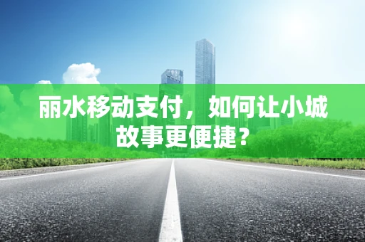 丽水移动支付，如何让小城故事更便捷？