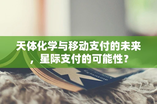 天体化学与移动支付的未来，星际支付的可能性？