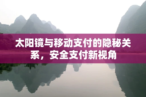 太阳镜与移动支付的隐秘关系，安全支付新视角