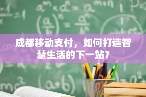 成都移动支付，如何打造智慧生活的下一站？