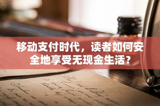 移动支付时代，读者如何安全地享受无现金生活？