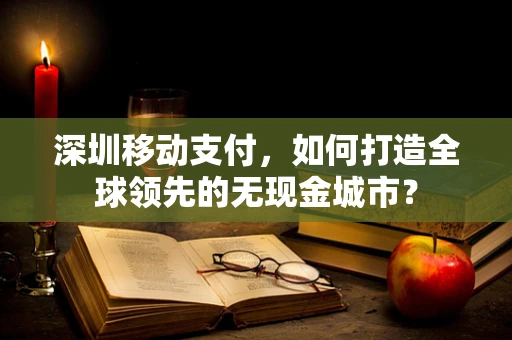 深圳移动支付，如何打造全球领先的无现金城市？