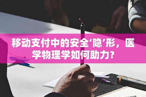 移动支付中的安全‘隐’形，医学物理学如何助力？