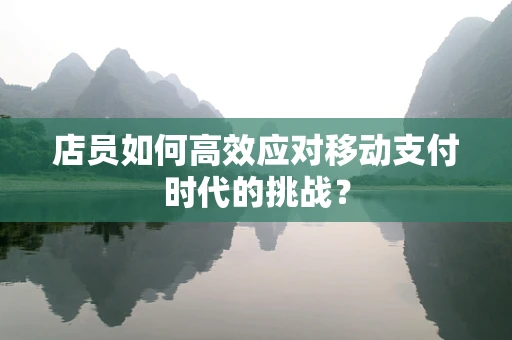 店员如何高效应对移动支付时代的挑战？