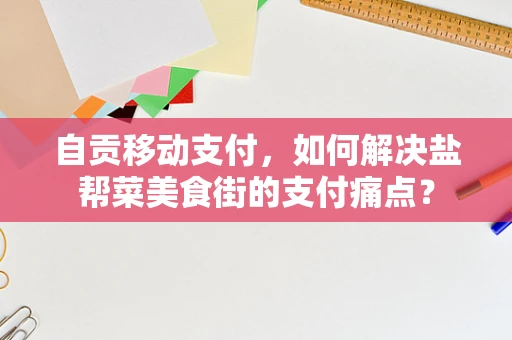 自贡移动支付，如何解决盐帮菜美食街的支付痛点？