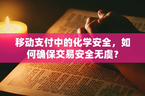 移动支付中的化学安全，如何确保交易安全无虞？