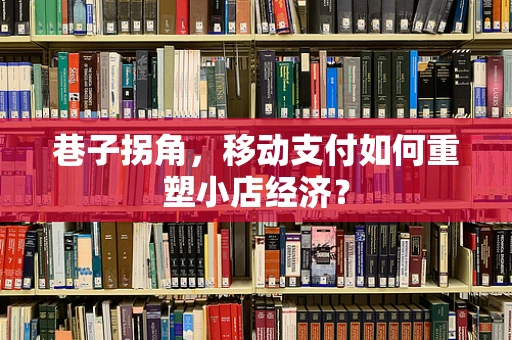 巷子拐角，移动支付如何重塑小店经济？