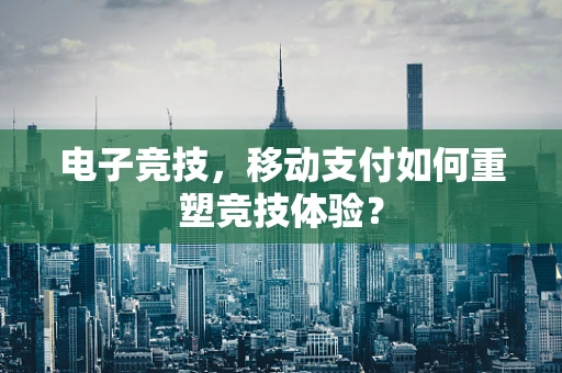 电子竞技，移动支付如何重塑竞技体验？