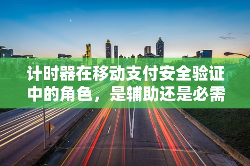 计时器在移动支付安全验证中的角色，是辅助还是必需？