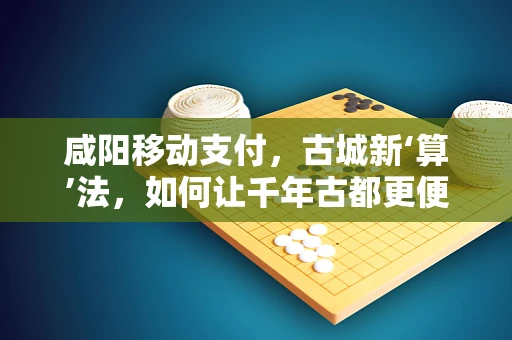 咸阳移动支付，古城新‘算’法，如何让千年古都更便捷？