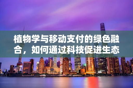 植物学与移动支付的绿色融合，如何通过科技促进生态友好型支付？