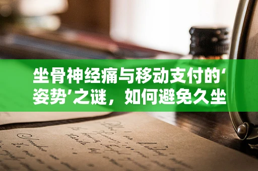 坐骨神经痛与移动支付的‘姿势’之谜，如何避免久坐伤害？