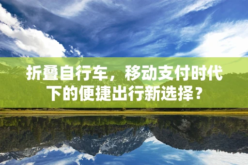 折叠自行车，移动支付时代下的便捷出行新选择？