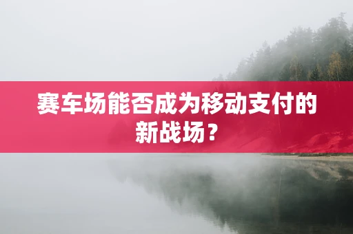 赛车场能否成为移动支付的新战场？