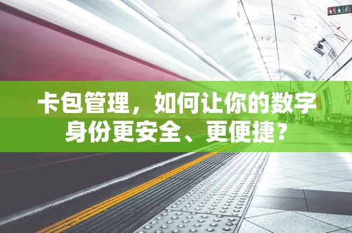 卡包管理，如何让你的数字身份更安全、更便捷？