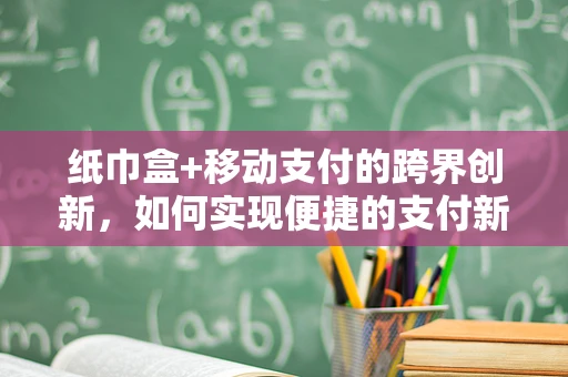 纸巾盒+移动支付的跨界创新，如何实现便捷的支付新体验？