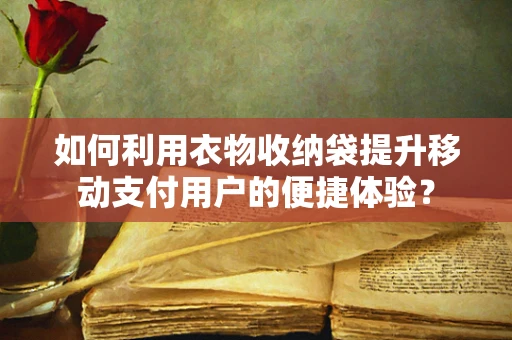 如何利用衣物收纳袋提升移动支付用户的便捷体验？