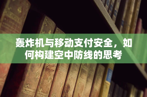 轰炸机与移动支付安全，如何构建空中防线的思考