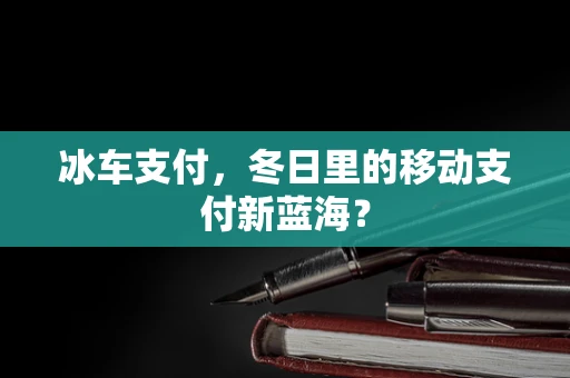 冰车支付，冬日里的移动支付新蓝海？