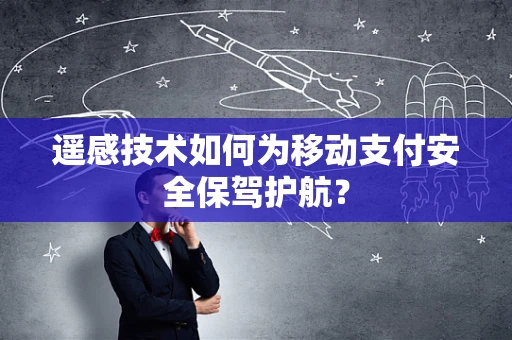 遥感技术如何为移动支付安全保驾护航？