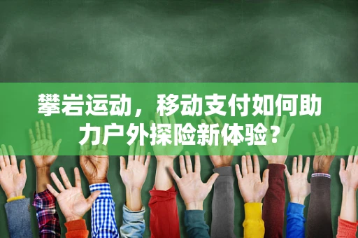 攀岩运动，移动支付如何助力户外探险新体验？