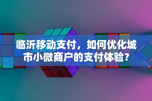 临沂移动支付，如何优化城市小微商户的支付体验？