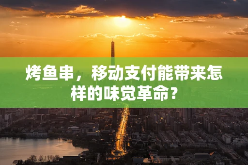 烤鱼串，移动支付能带来怎样的味觉革命？